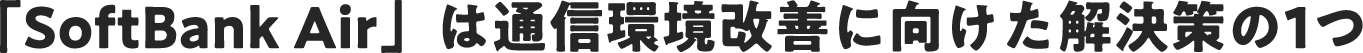 「SoftBank Air」は通信環境改善に向けた解決策の1つ