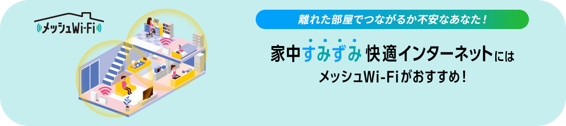 メッシュWi-Fi 離れた部屋でつながるか不安なあなた！ 家中すみずみ快適インターネットには メッシュWi-Fiがおすすめ！