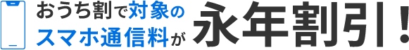 おうち割で対象のスマホ通信料が永年割引！