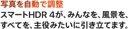 写真を自動で調整 スマートHDR 4が、みんなを、風景を、すべてを、主役みたいに引き立てます。