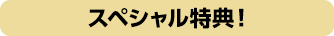スペシャル特典！