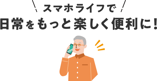 スマホライフで日常をもっと楽しく便利に！
