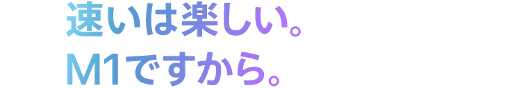 速いは楽しい。M1ですから。