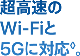 超高速の Wi-Fiと 5Gに対応◊。