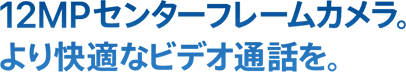 12MPセンターフレームカメラ。より快適なビデオ通話を。