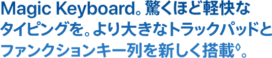 Magic Keyboard。驚くほど軽快な タイピングを。より大きなトラックパッドと ファンクションキー列を新しく搭載◊。