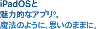 iPadOSと魅力的なアプリ◊。魔法のように、思いのままに。