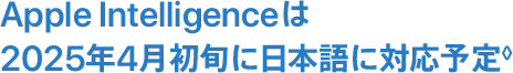 Apple Intelligenceは2025年4月初旬に日本語に対応予定◊