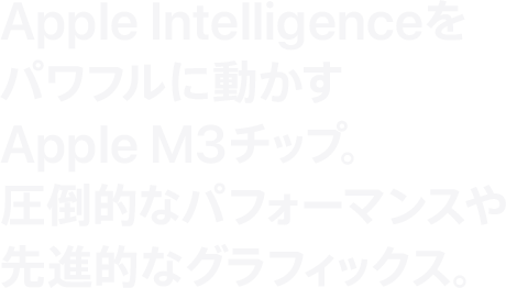 Apple Intelligenceをパワフルに動かす Apple M3チップ。圧倒的なパフォーマンスや 先進的なグラフィックス。