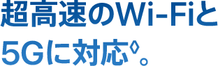 超高速の Wi-Fiと 5Gに対応◊。