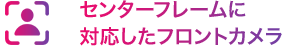 センターフレームに対応したフロントカメラ