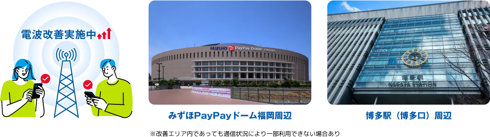 電波改善実施中 みずほPayPayドーム福岡周辺 博多駅（博多口）周辺 ※改善エリア内であっても通信状況により一部利用できない場合あり