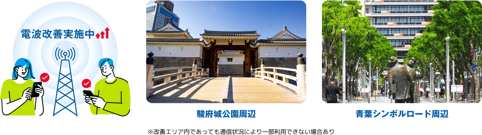 電波改善実施中 駿府城公園周辺 青葉シンボルロード周辺 ※改善エリア内であっても通信状況により一部利用できない場合あり