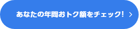 あなたの年間おトク額をチェック!