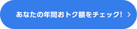 あなたの年間おトク額をチェック!