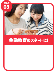 Point03 金融教育のスタートに！