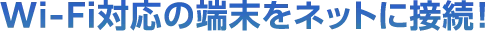 Wi-Fi対応の端末をネットに接続！