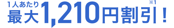 1人あたり最大1,210円割引！