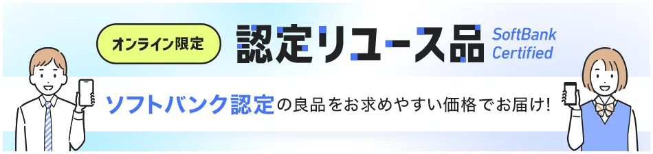 オンライン限定 認定リユース品 SoftBank Certified ソフトバンク認定の良品をお求めやすい価格でお届け！