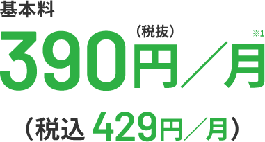 基本料390円／月※1（税抜）（税込429円／月）