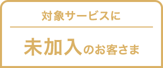 対象サービスに未加入のお客さま