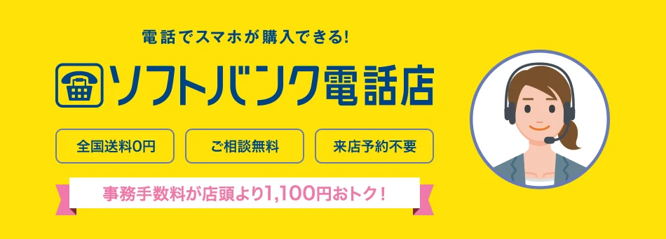 電話でスマホが購入できる！ソフトバンク電話店 全国送料0円 ご相談無料 来店予約不要 事務手数料が店頭より1,100円おトク！