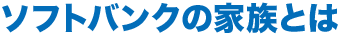 ソフトバンクの家族とは