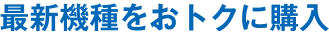 最新機種をおトクに購入