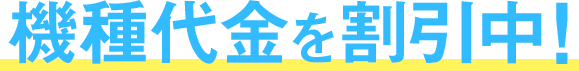 機種代金を割引中！