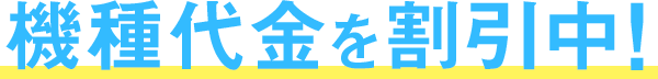 機種代金を割引中！