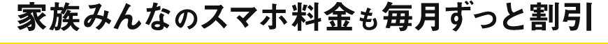 家族みんなのスマホ料金も毎月ずっと割引