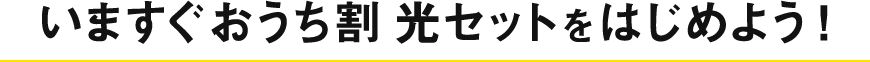 いますぐおうち割 光セットをはじめよう！