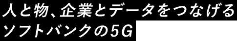 人と物、企業とデータをつなげるソフトバンクの5G