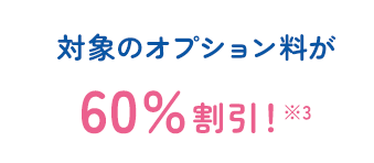 対象のオプション料が60%割引※3