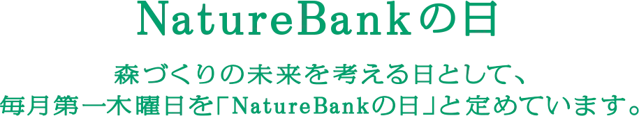 NatureBankの日 森づくりの未来を考える日として、毎月第一木曜日を「NatureBankの日」と定めています。
